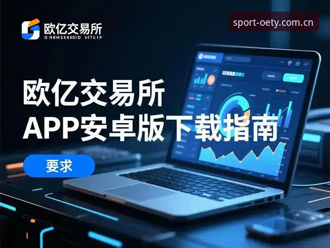 5个必知技巧快速掌握欧亿体育手机版下载体验，资深用户分享3种实用方法